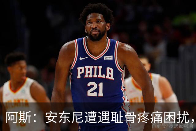 阿斯：安东尼遭遇耻骨疼痛困扰，但决定不手术而是通过休息缓解